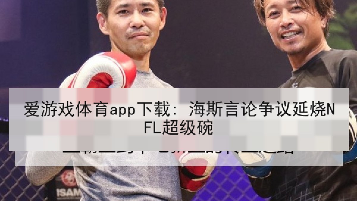 爱游戏体育app下载: 海斯言论争议延烧NFL超级碗