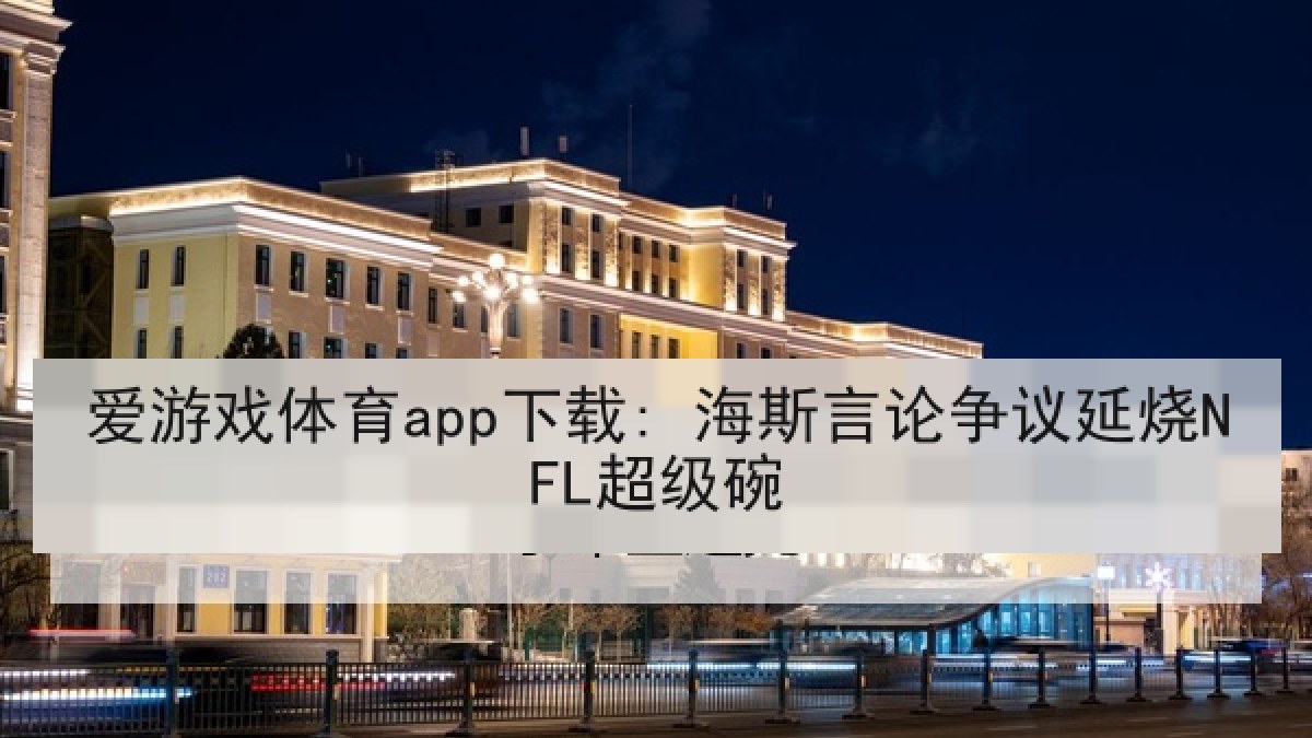 爱游戏体育app下载: 海斯言论争议延烧NFL超级碗