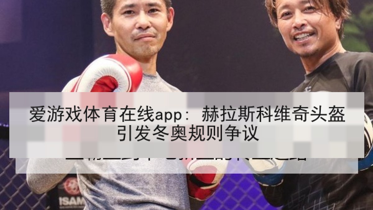 爱游戏体育在线app: 赫拉斯科维奇头盔引发冬奥规则争议
