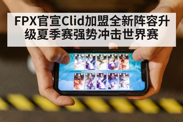 FPX官宣Clid加盟全新阵容升级夏季赛强势冲击世界赛