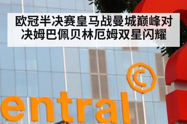 欧冠半决赛皇马战曼城巅峰对决姆巴佩贝林厄姆双星闪耀