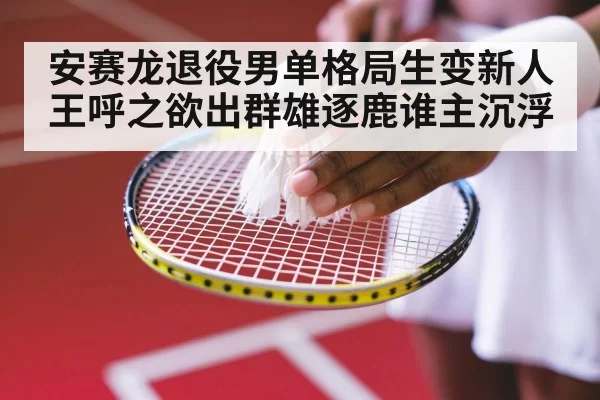 安赛龙退役男单格局生变新人王呼之欲出群雄逐鹿谁主沉浮