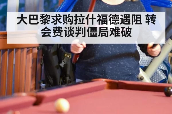 大巴黎求购拉什福德遇阻 转会费谈判僵局难破